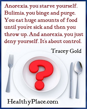 Ēšanas traucējumu citāts - anoreksija, jūs badājat sevi. Bulīmija, jūs iedzer un šķīstās. Jūs ēdat milzīgu daudzumu pārtikas, līdz esat slims, un tad jūs metīsities augšup. Un anoreksija, jūs vienkārši noliedzat sevi. Tas ir par kontroli.