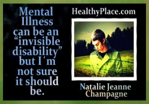 Šo garīgās veselības atjaunošanas citātu nāk no HealthyPlace emuāru autores Natālijas Žannas Šampaņas - garīgās slimības var būt neredzama invaliditāte, bet es neesmu pārliecināts, ka tā vajadzētu būt.