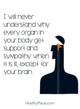 Citāts par garīgās veselības aizspriedumiem - es nekad nesapratīšu, kāpēc katrs ķermeņa orgāns saņem atbalstu un simpātijas, kad tas ir slims, izņemot jūsu smadzenes.