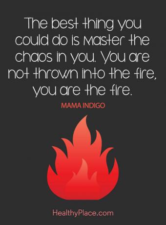 Citāts par garīgo veselību - labākais, ko jūs varētu darīt, ir apgūt haosu tevī. Tevi nemet ugunī, tu esi uguns.