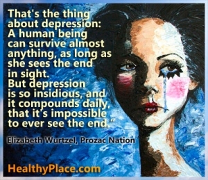 Depresijas citāts: "Tā ir depresijas lieta - cilvēks var izdzīvot gandrīz jebko, ja vien viņa redz redzamo galu. Bet depresija ir tik mānīga, un tā ikdienā savienojas, ka nekad nav iespējams redzēt beigas.