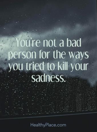 Citāts par depresiju - jūs neesat slikts cilvēks par veidiem, kā jūs mēģinājāt nogalināt savas skumjas.
