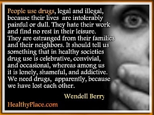Wendell Berry citāts par atkarību - cilvēki lieto legālās un nelegālās narkotikas, jo viņu dzīve ir neciešami sāpīga vai blāva. Viņi ienīst savu darbu un brīvajā laikā neatrod atpūtu. 